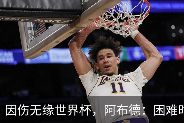 因伤无缘世界杯，阿布德：困难时刻，信仰、耐心和感恩尤为重要